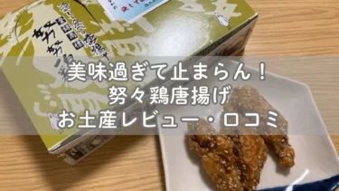 美味過ぎて止まらん！努々鶏唐揚げお土産レビュー・口コミ